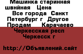 Машинка старинная швнйная › Цена ­ 10 000 - Все города, Санкт-Петербург г. Другое » Продам   . Карачаево-Черкесская респ.,Черкесск г.